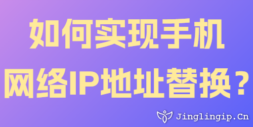 如何實(shí)現(xiàn)手機(jī)網(wǎng)絡(luò)IP地址替換?